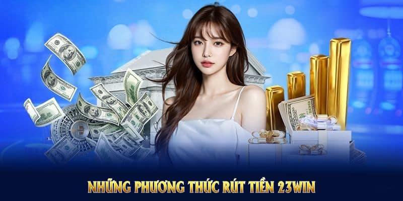 Những phương thức rút tiền 23win hữu ích mà bạn nên thử ngay