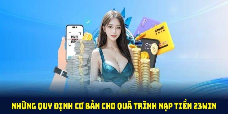 Những quy định cơ bản cho quá trình nạp tiền 23win