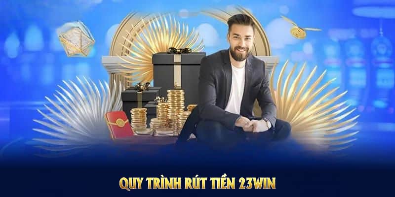 Quy trình rút tiền 23win chuẩn hóa, đảm bảo giao dịch trơn tru